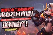 求撞车求破产!王者主播若月直播输即无上限送皮肤