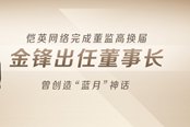 恺英网络完成董监高换届 金锋出任董事长 曾创造“蓝月”神话