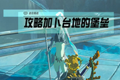 塞爾達傳說王國之淚攻略加卜臺地的堡壘任務(wù)攻略